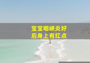 宝宝咽峡炎好后身上有红点