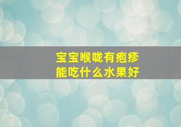 宝宝喉咙有疱疹能吃什么水果好