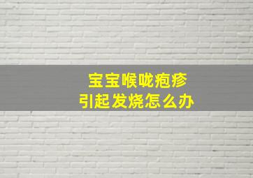 宝宝喉咙疱疹引起发烧怎么办