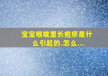 宝宝喉咙里长疱疹是什么引起的.怎么...