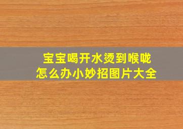 宝宝喝开水烫到喉咙怎么办小妙招图片大全