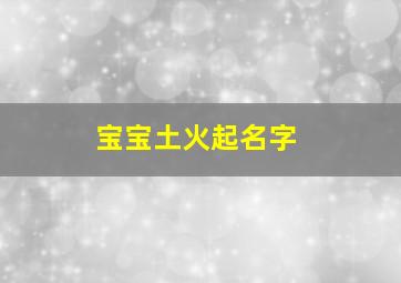 宝宝土火起名字