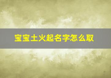 宝宝土火起名字怎么取