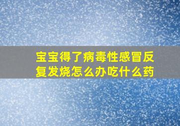 宝宝得了病毒性感冒反复发烧怎么办吃什么药