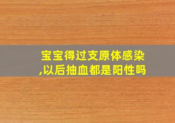 宝宝得过支原体感染,以后抽血都是阳性吗