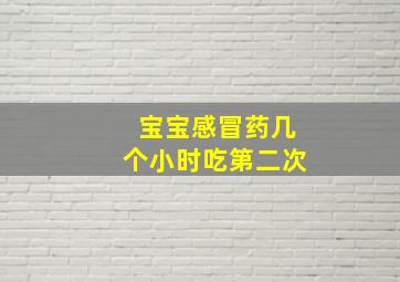 宝宝感冒药几个小时吃第二次