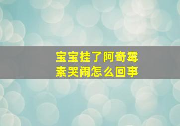 宝宝挂了阿奇霉素哭闹怎么回事