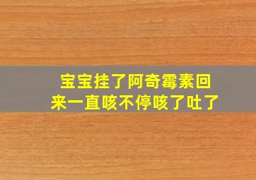 宝宝挂了阿奇霉素回来一直咳不停咳了吐了