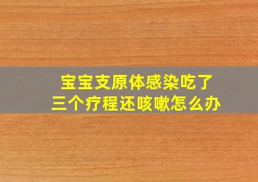 宝宝支原体感染吃了三个疗程还咳嗽怎么办