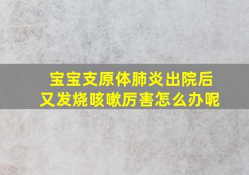 宝宝支原体肺炎出院后又发烧咳嗽厉害怎么办呢