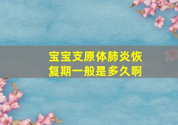 宝宝支原体肺炎恢复期一般是多久啊