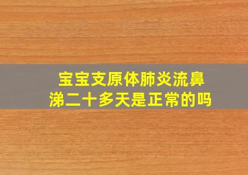 宝宝支原体肺炎流鼻涕二十多天是正常的吗