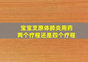 宝宝支原体肺炎用药两个疗程还是四个疗程