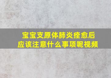 宝宝支原体肺炎痊愈后应该注意什么事项呢视频