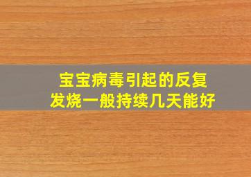 宝宝病毒引起的反复发烧一般持续几天能好