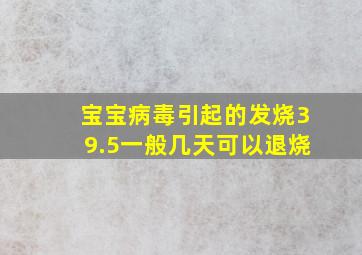 宝宝病毒引起的发烧39.5一般几天可以退烧