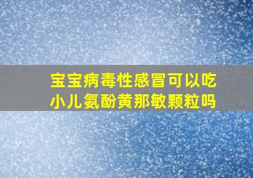 宝宝病毒性感冒可以吃小儿氨酚黄那敏颗粒吗