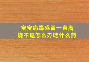 宝宝病毒感冒一直高烧不退怎么办吃什么药