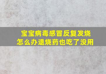 宝宝病毒感冒反复发烧怎么办退烧药也吃了没用