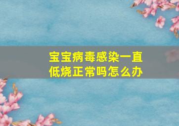 宝宝病毒感染一直低烧正常吗怎么办