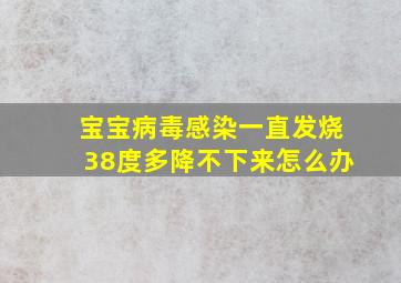 宝宝病毒感染一直发烧38度多降不下来怎么办