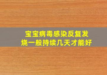 宝宝病毒感染反复发烧一般持续几天才能好