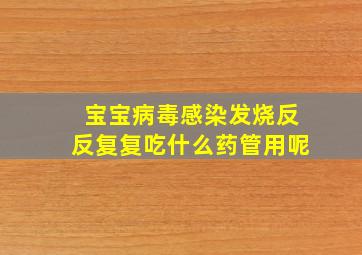 宝宝病毒感染发烧反反复复吃什么药管用呢