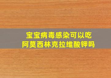 宝宝病毒感染可以吃阿莫西林克拉维酸钾吗