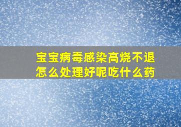 宝宝病毒感染高烧不退怎么处理好呢吃什么药