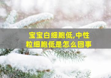 宝宝白细胞低,中性粒细胞低是怎么回事