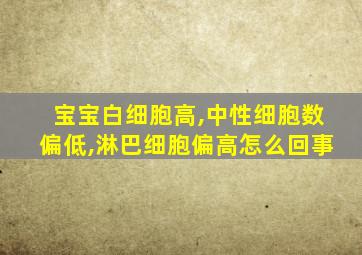 宝宝白细胞高,中性细胞数偏低,淋巴细胞偏高怎么回事