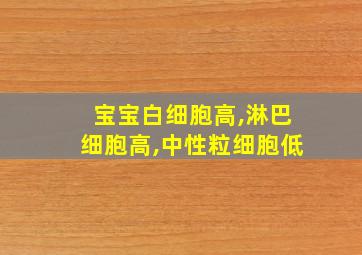 宝宝白细胞高,淋巴细胞高,中性粒细胞低