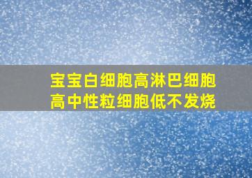 宝宝白细胞高淋巴细胞高中性粒细胞低不发烧