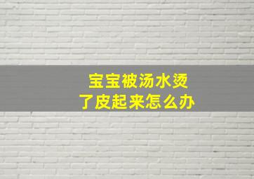 宝宝被汤水烫了皮起来怎么办