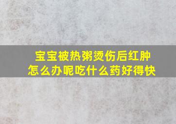 宝宝被热粥烫伤后红肿怎么办呢吃什么药好得快