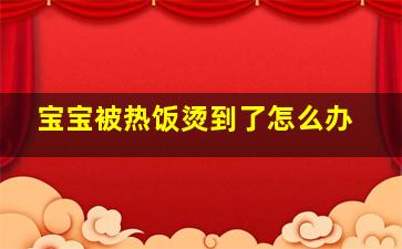 宝宝被热饭烫到了怎么办