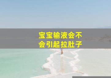 宝宝输液会不会引起拉肚子