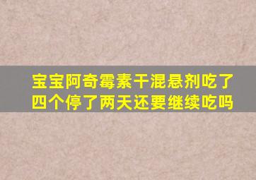 宝宝阿奇霉素干混悬剂吃了四个停了两天还要继续吃吗