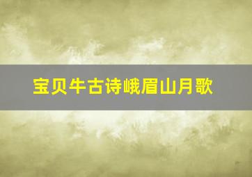 宝贝牛古诗峨眉山月歌