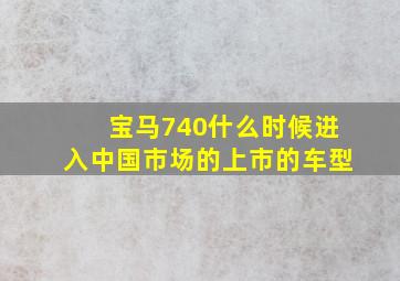 宝马740什么时候进入中国市场的上市的车型