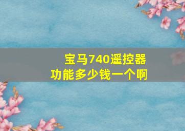 宝马740遥控器功能多少钱一个啊