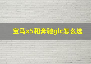 宝马x5和奔驰glc怎么选