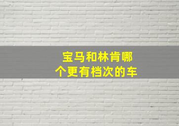 宝马和林肯哪个更有档次的车