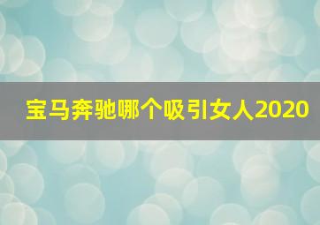 宝马奔驰哪个吸引女人2020