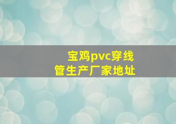 宝鸡pvc穿线管生产厂家地址