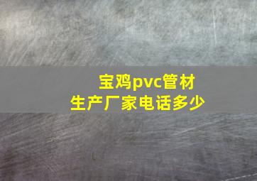 宝鸡pvc管材生产厂家电话多少