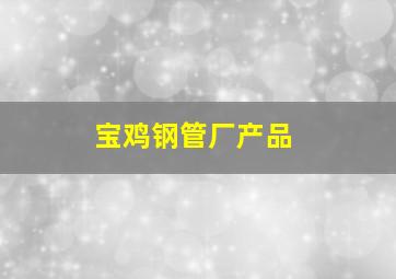 宝鸡钢管厂产品