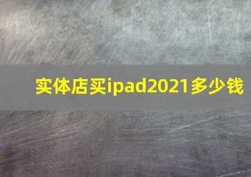 实体店买ipad2021多少钱