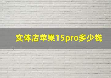 实体店苹果15pro多少钱