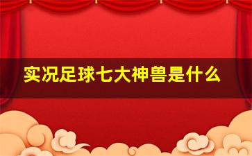 实况足球七大神兽是什么